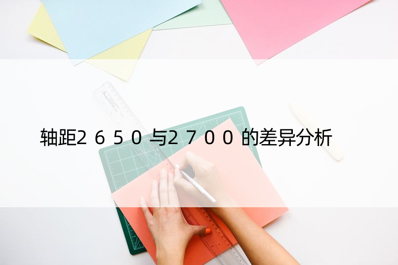 轴距2650与2700的差异分析