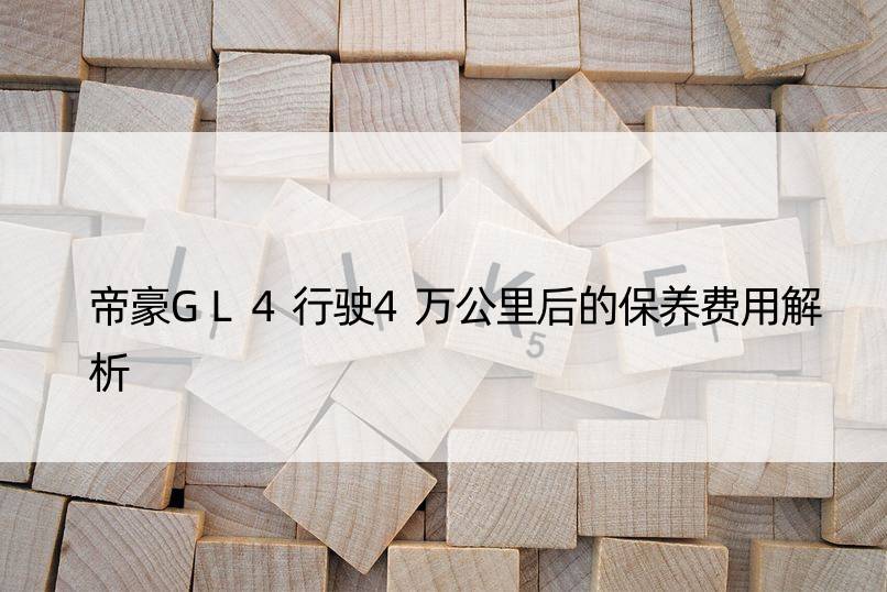 帝豪GL4行驶4万公里后的保养费用解析