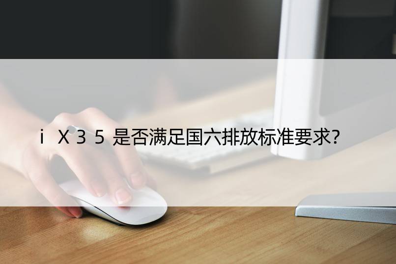 iX35是否满足国六排放标准要求？