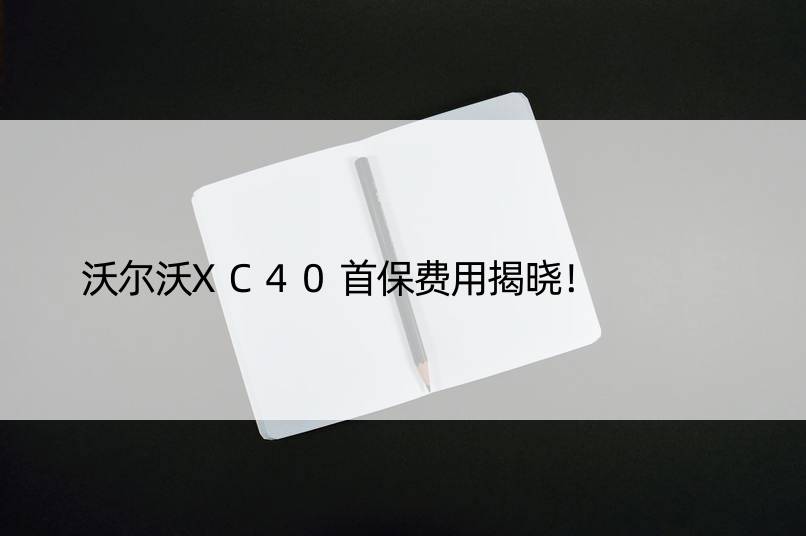 沃尔沃XC40首保费用揭晓！