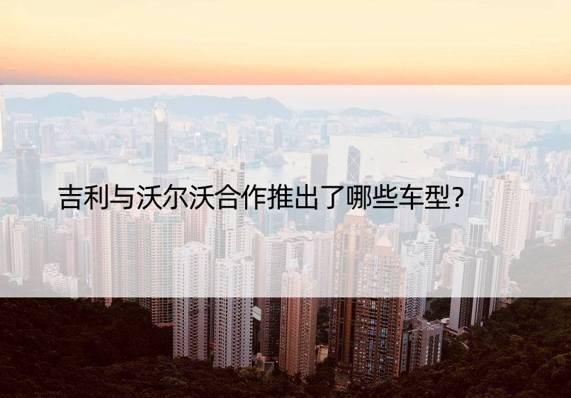 吉利与沃尔沃合作推出了哪些车型？