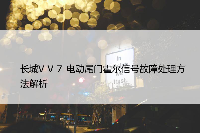 长城VV7电动尾门霍尔信号故障处理方法解析