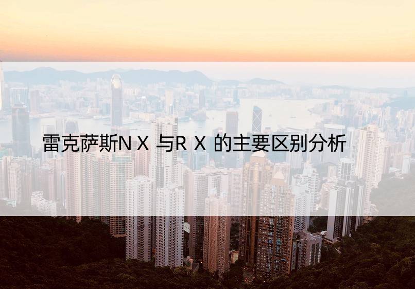 雷克萨斯NX与RX的主要区别分析