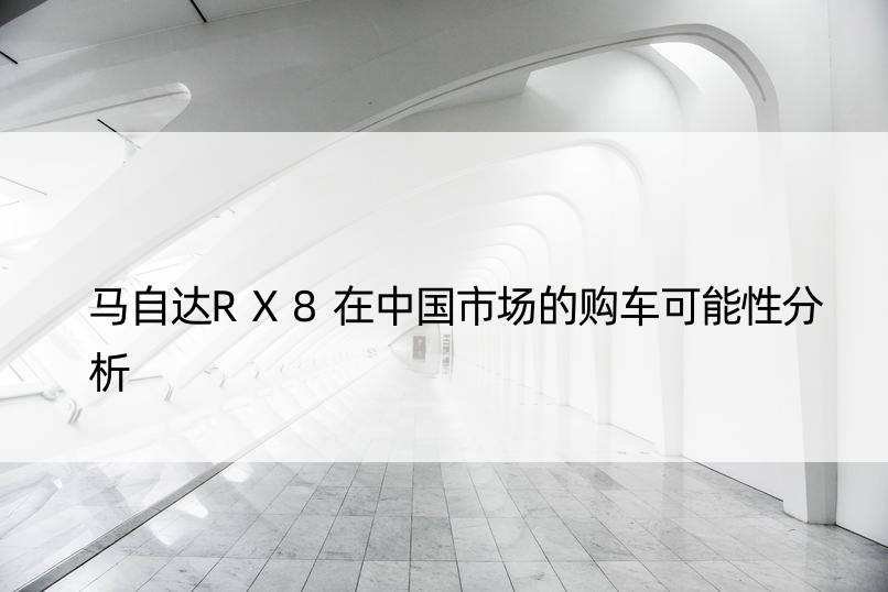 马自达RX8在中国市场的购车可能性分析