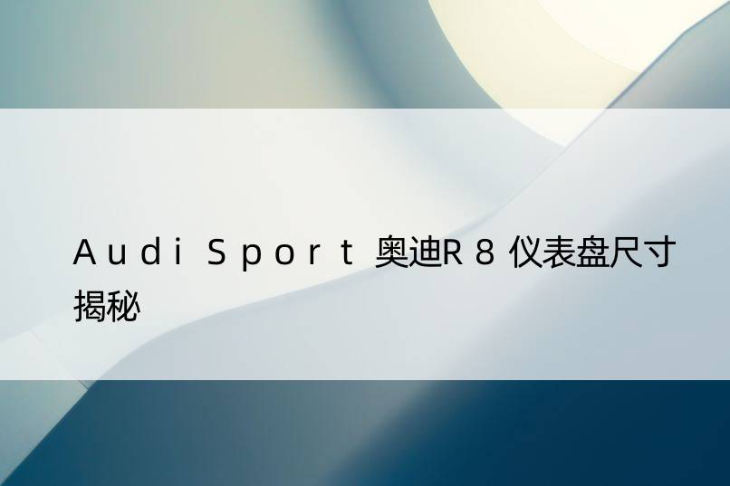 AudiSport奥迪R8仪表盘尺寸揭秘