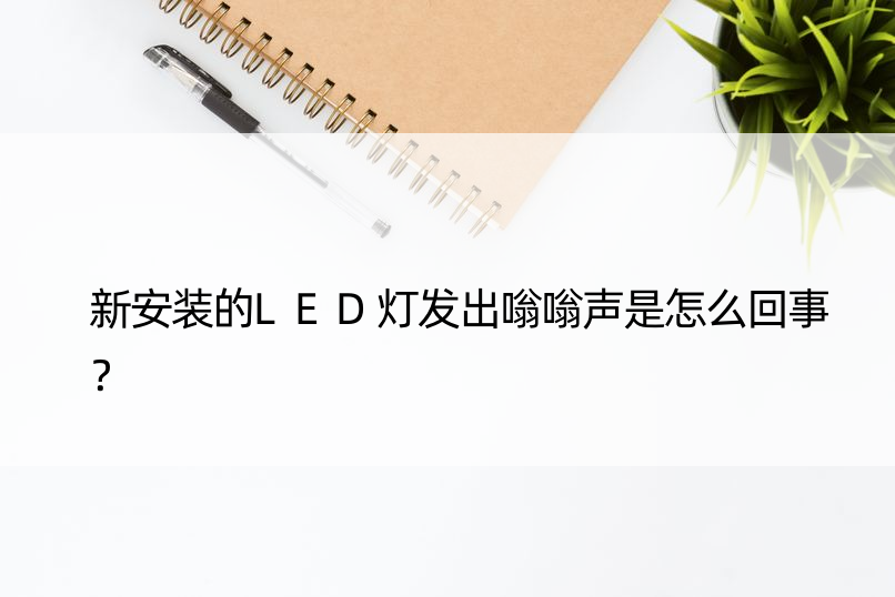 新安装的LED灯发出嗡嗡声是怎么回事？