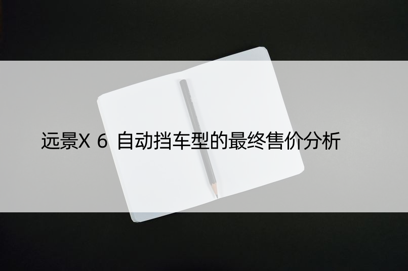 远景X6自动挡车型的最终售价分析