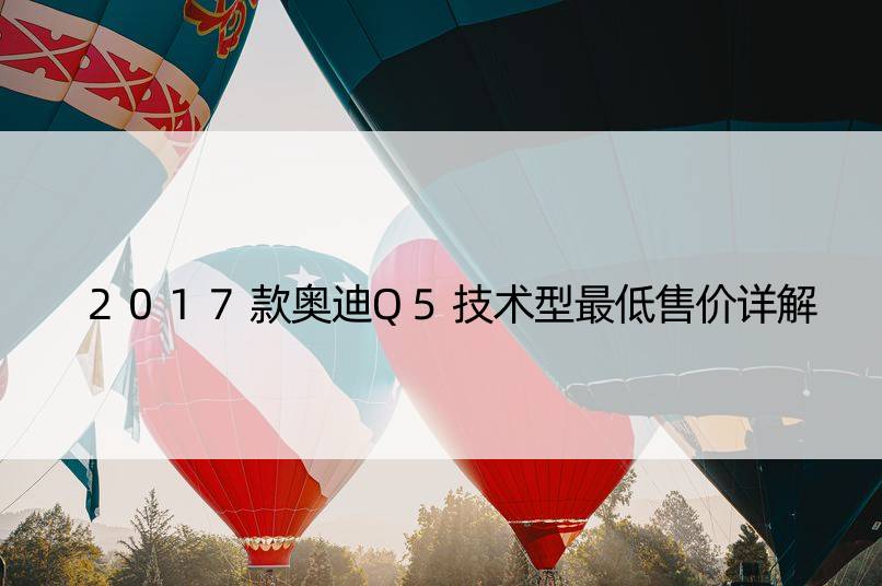 2017款奥迪Q5技术型更低售价详解