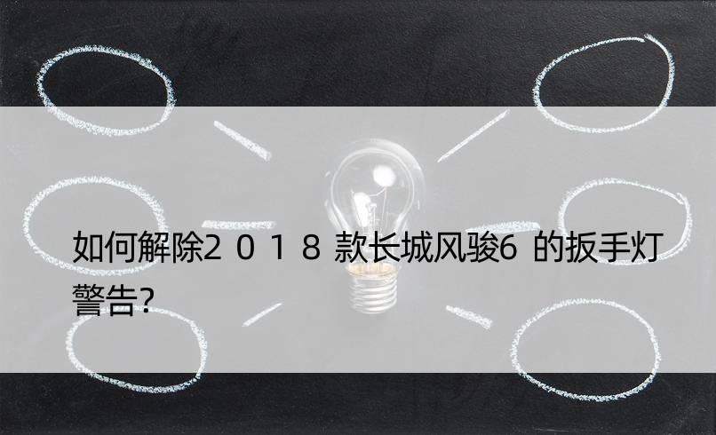 如何解除2018款长城风骏6的扳手灯警告？