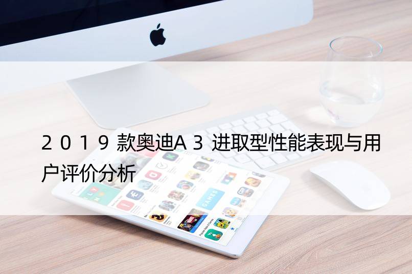 2019款奥迪A3进取型性能表现与用户评价分析