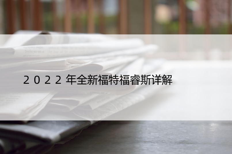 2022年全新福特福睿斯详解