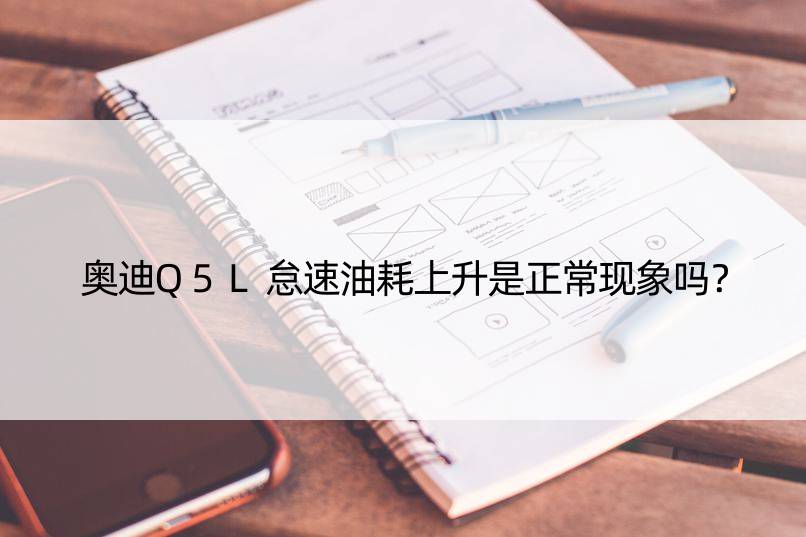 奥迪Q5L怠速油耗上升是正常现象吗？