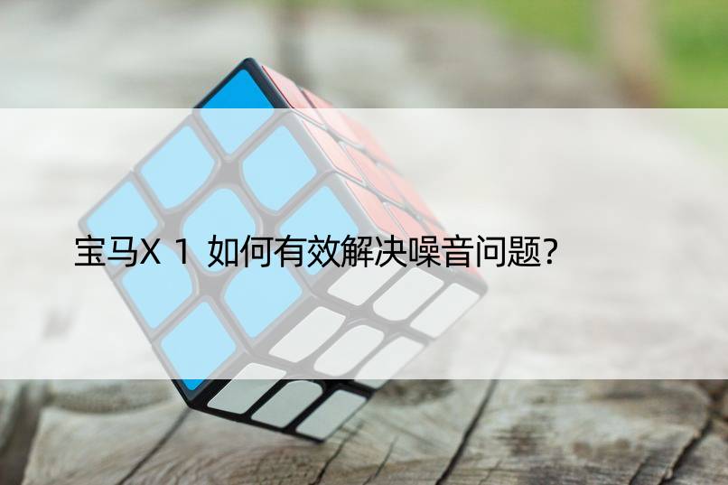 宝马X1如何有效解决噪音问题？