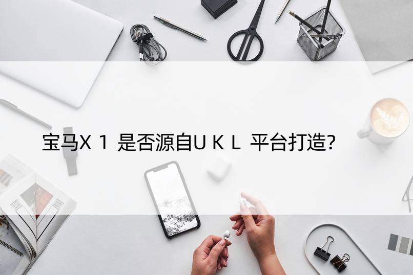 宝马X1是否源自UKL平台打造？