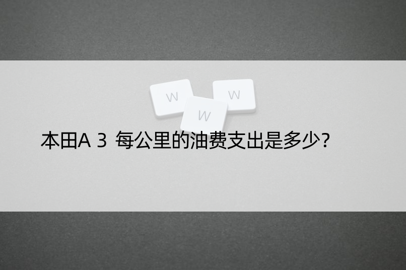 本田A3每公里的油费支出是多少？