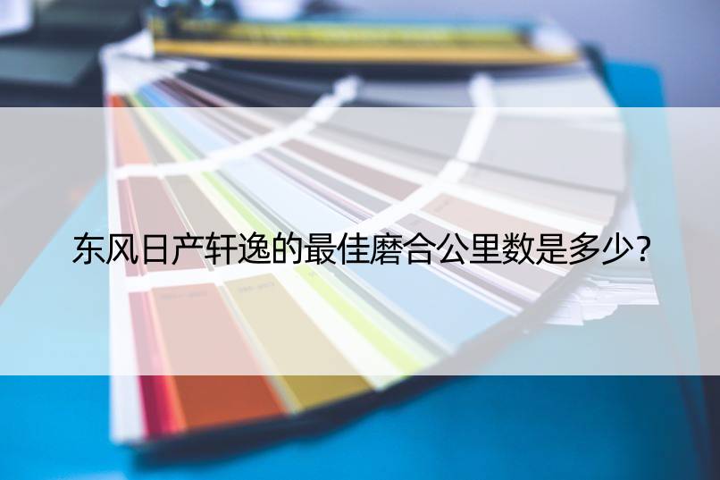 东风日产轩逸的更佳磨合公里数是多少？