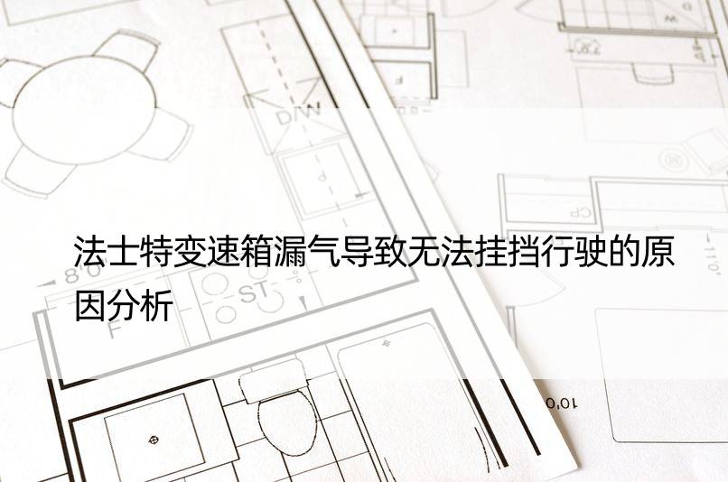 法士特变速箱漏气导致无法挂挡行驶的原因分析