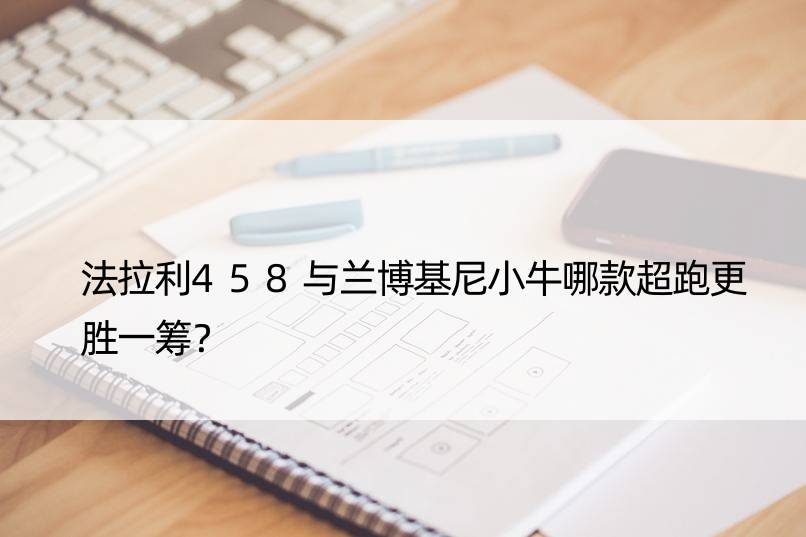 法拉利458与兰博基尼小牛哪款超跑更胜一筹？