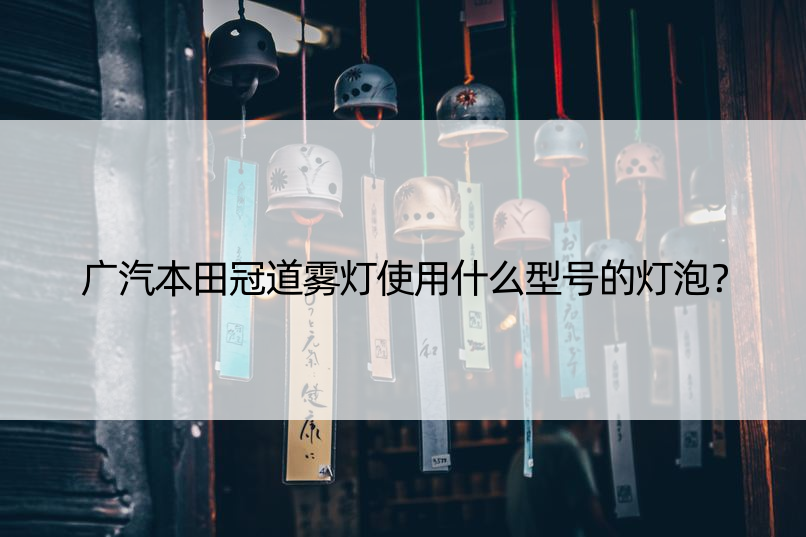 广汽本田冠道雾灯使用什么型号的灯泡？