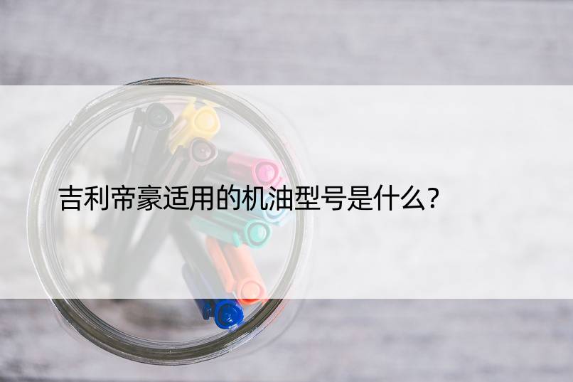 吉利帝豪适用的机油型号是什么？