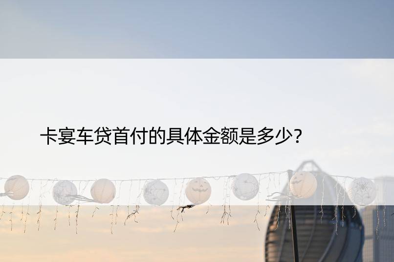 卡宴车贷首付的具体金额是多少？