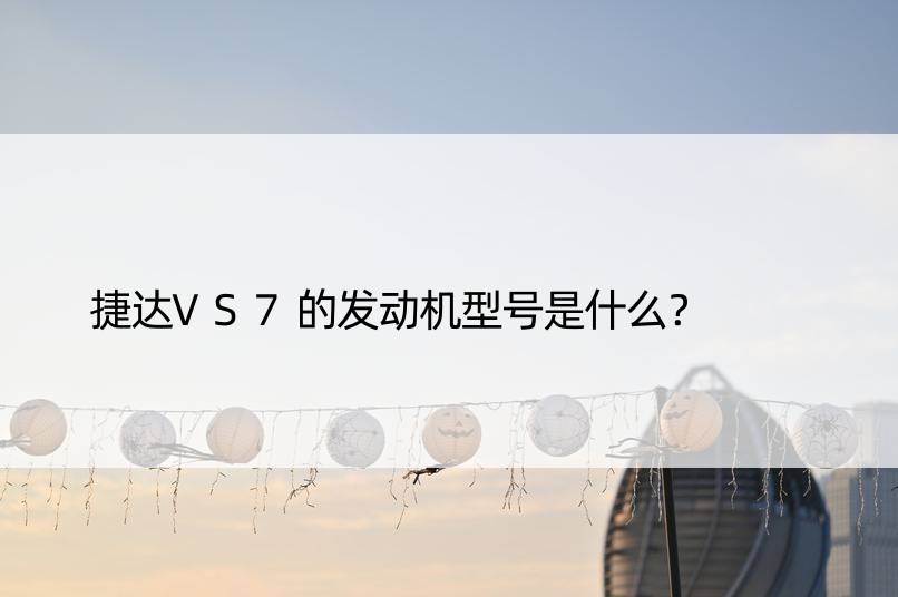 捷达VS7的发动机型号是什么？