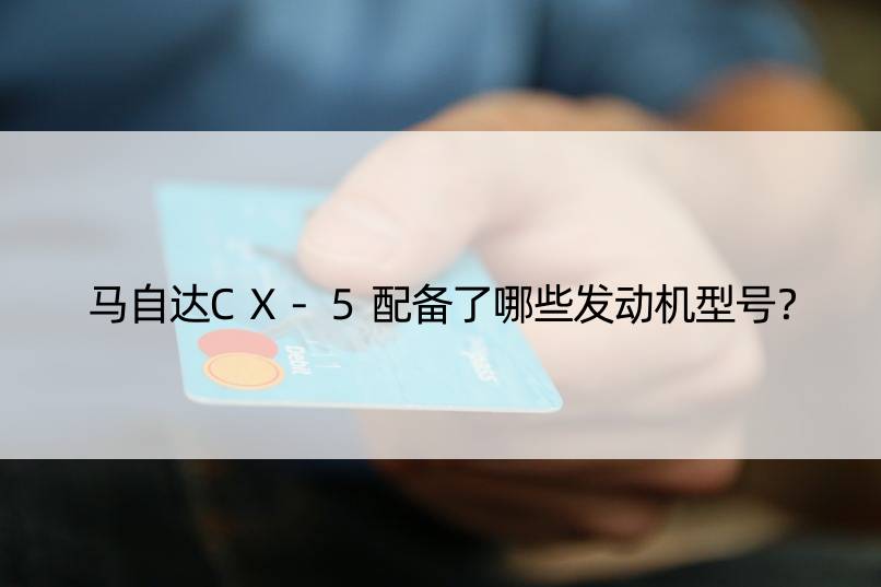 马自达CX-5配备了哪些发动机型号？