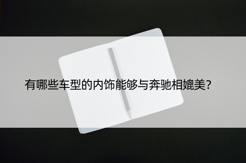 有哪些车型的内饰能够与奔驰相媲美？