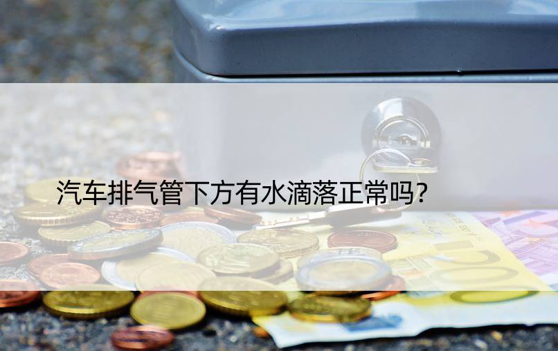 汽车排气管下方有水滴落正常吗？