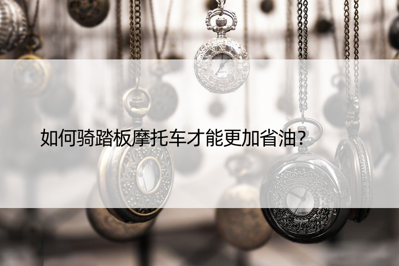 如何骑踏板摩托车才能更加省油？