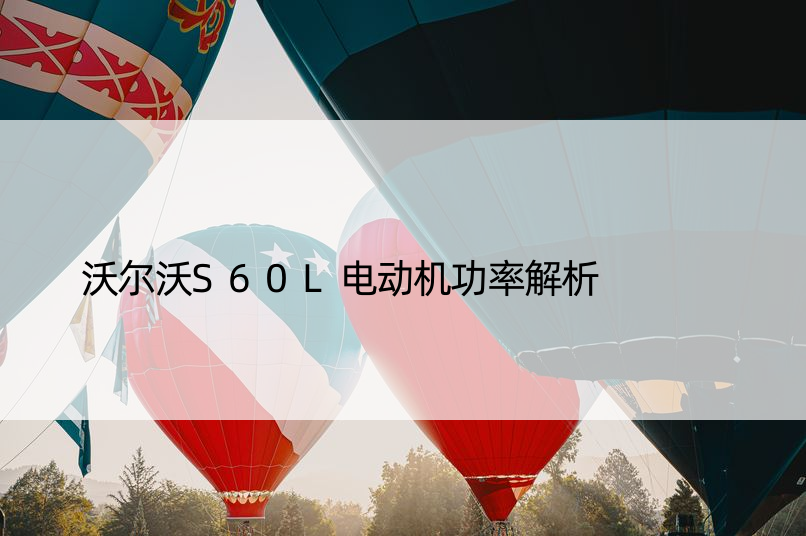 沃尔沃S60L电动机功率解析