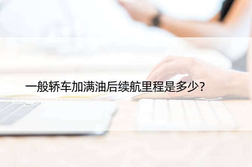 一般轿车加满油后续航里程是多少？