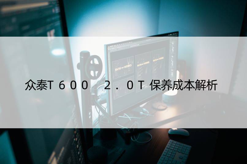 众泰T600 2.0T保养成本解析