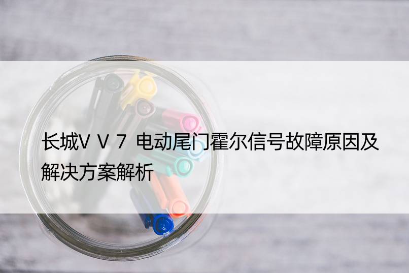 长城VV7电动尾门霍尔信号故障原因及解决方案解析