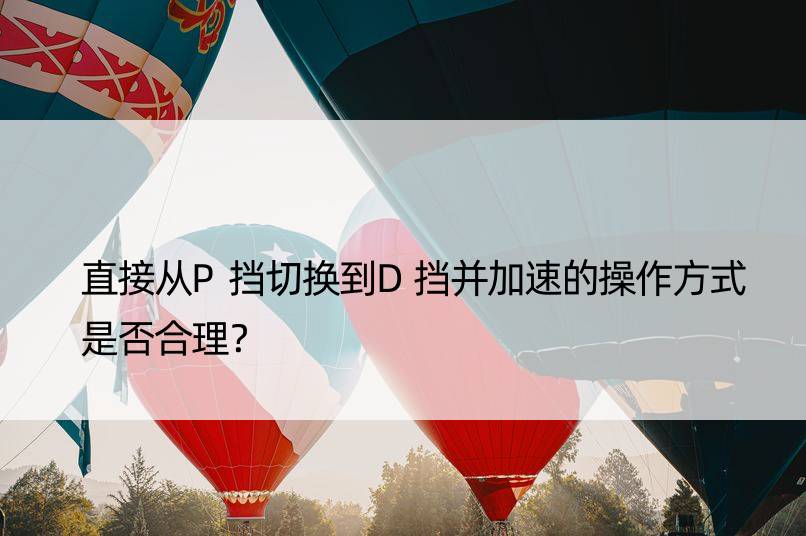 直接从P挡切换到D挡并加速的操作方式是否合理？