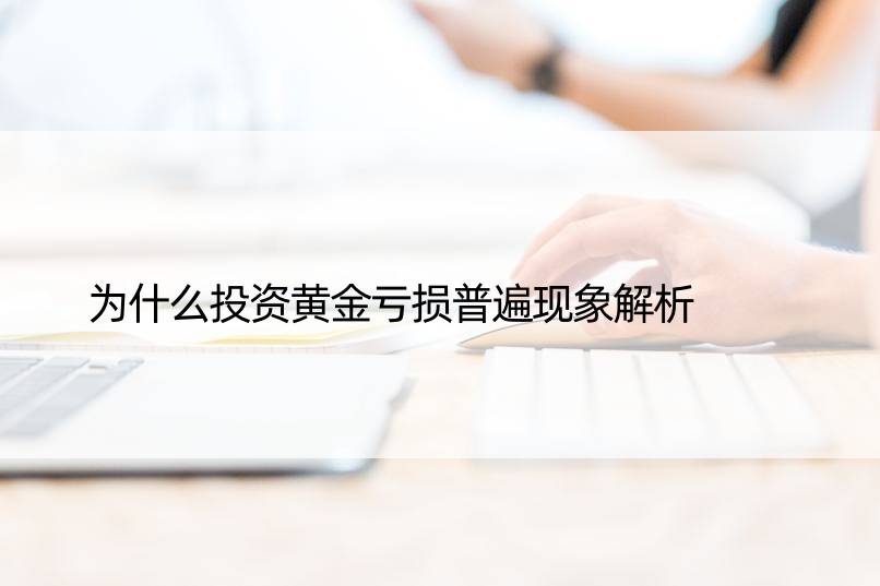 为什么投资黄金亏损普遍现象解析