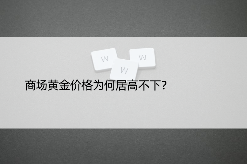 商场黄金价格为何居高不下？