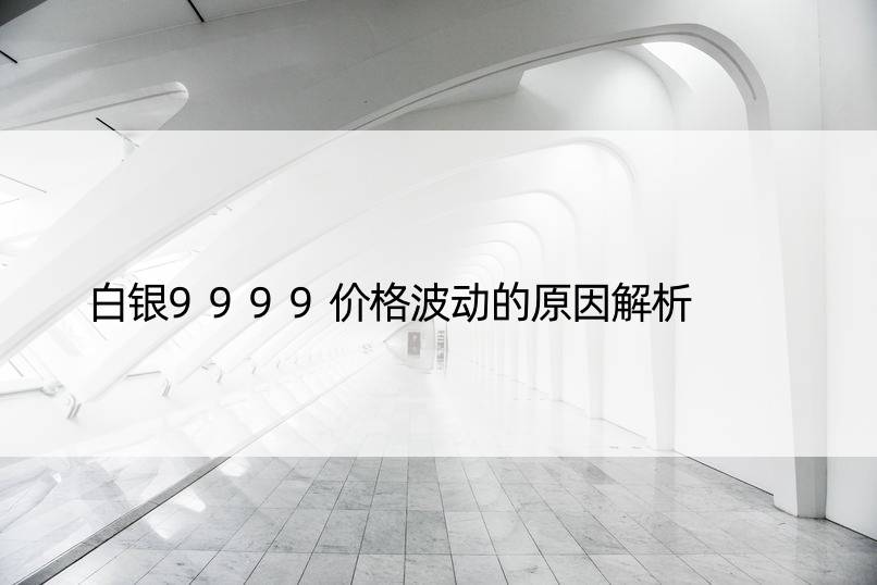 白银9999价格波动的原因解析