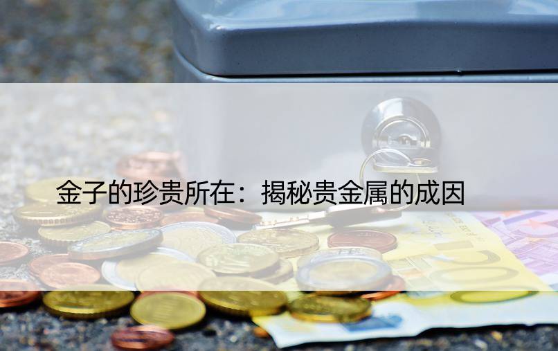 金子的珍贵所在：揭秘贵金属的成因