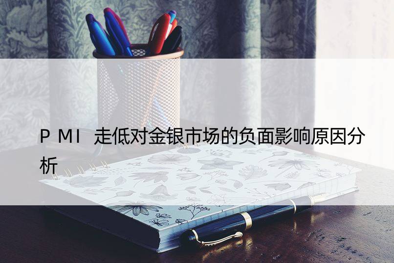 PMI走低对金银市场的负面影响原因分析