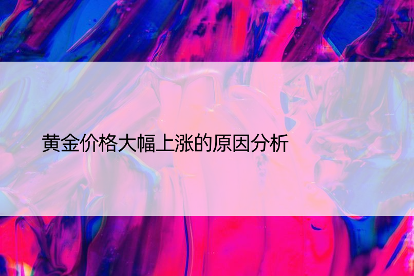 黄金价格大幅上涨的原因分析