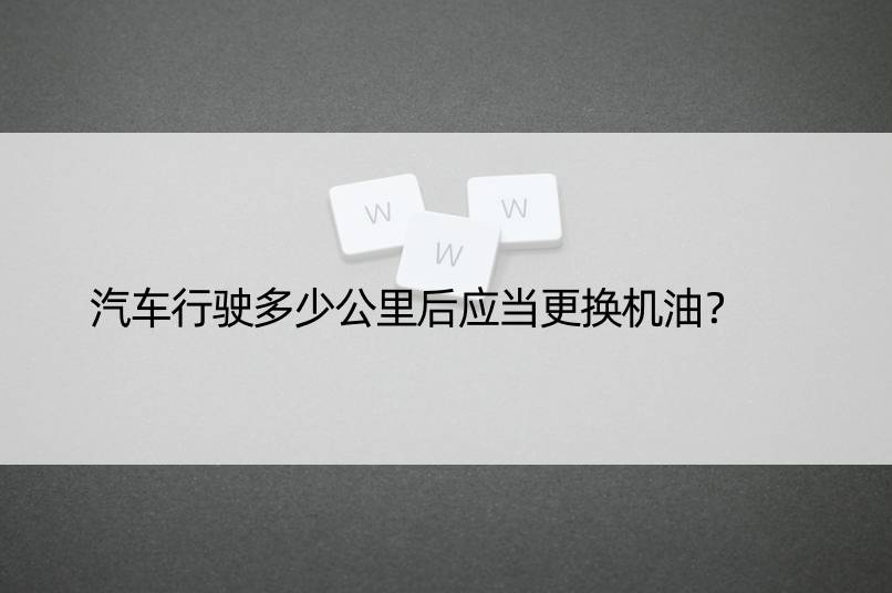 汽车行驶多少公里后应当更换机油？