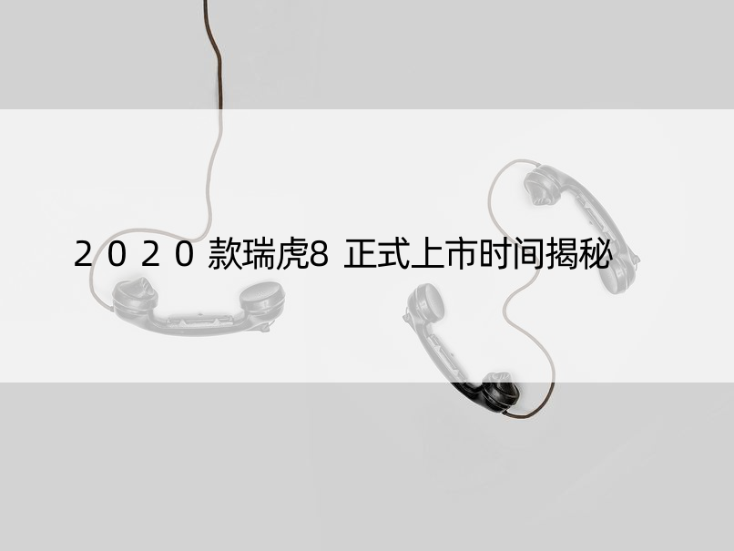 2020款瑞虎8正式上市时间揭秘