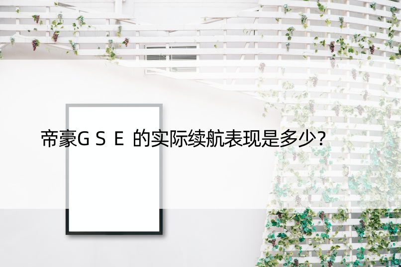 帝豪GSE的实际续航表现是多少？