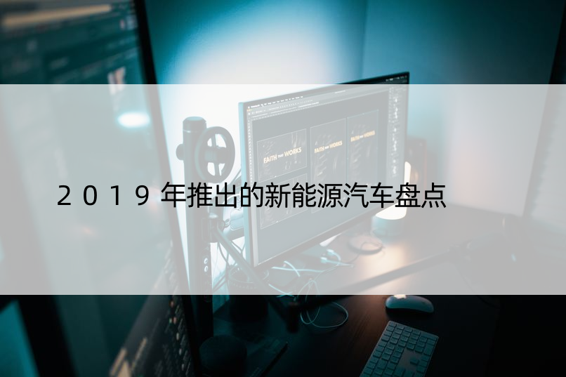 2019年推出的新能源汽车盘点