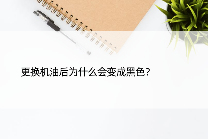 更换机油后为什么会变成黑色？