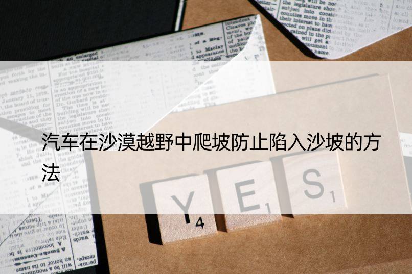 汽车在沙漠越野中爬坡防止陷入沙坡的方法