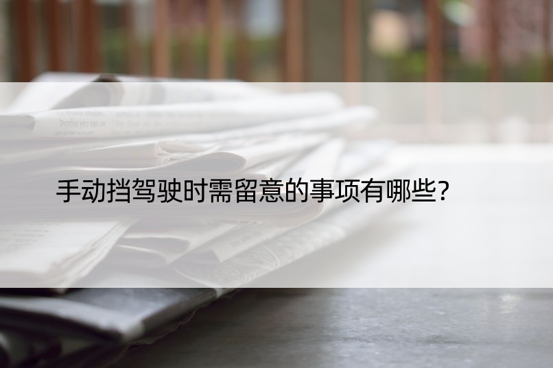 手动挡驾驶时需留意的事项有哪些？