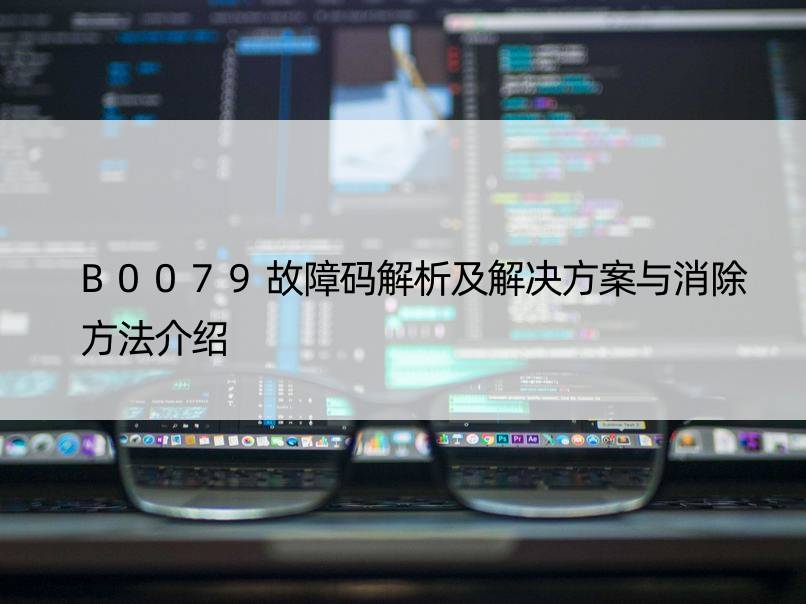 B0079故障码解析及解决方案与消除方法介绍