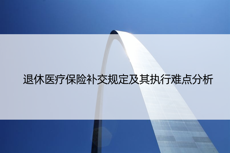 退休医疗保险补交规定及其执行难点分析